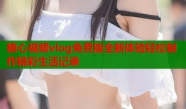 糖心视频vlog免费版全新体验轻松制作精彩生活记录