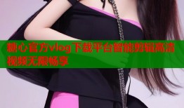 糖心官方vlog下载平台智能剪辑高清视频无限畅享