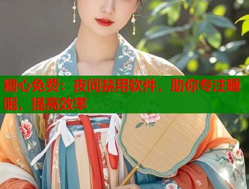 糖心免费：夜间禁用软件，助你专注睡眠，提高效率