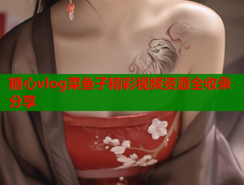 糖心vlog菜鱼子精彩视频资源全收录分享