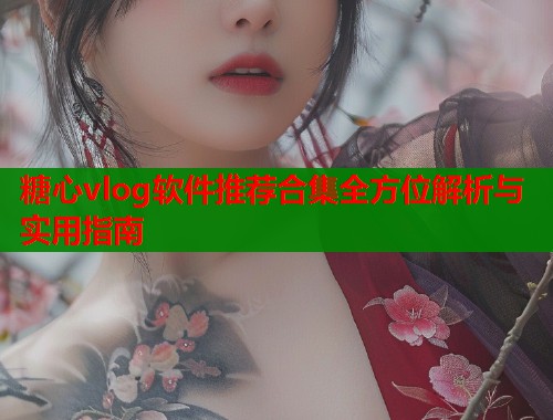 糖心vlog软件推荐合集全方位解析与实用指南