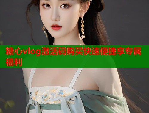 糖心vlog激活码购买快速便捷享专属福利